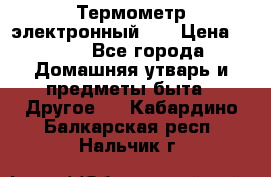 Термометр электронный 	 . › Цена ­ 300 - Все города Домашняя утварь и предметы быта » Другое   . Кабардино-Балкарская респ.,Нальчик г.